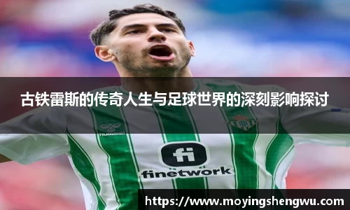 古铁雷斯的传奇人生与足球世界的深刻影响探讨