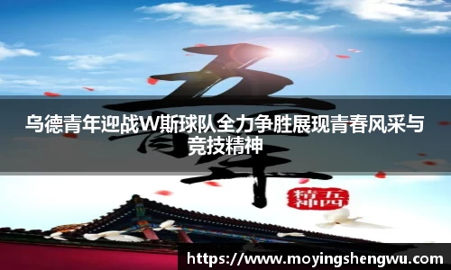 乌德青年迎战W斯球队全力争胜展现青春风采与竞技精神