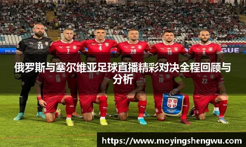 俄罗斯与塞尔维亚足球直播精彩对决全程回顾与分析