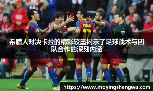 希腊人对决卡拉的精彩较量揭示了足球战术与团队合作的深刻内涵