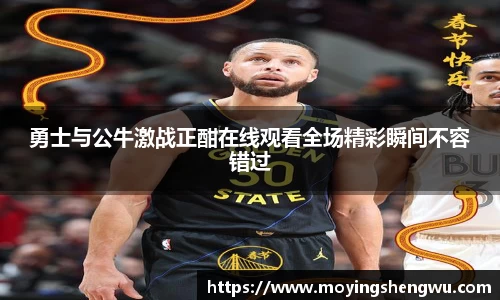 勇士与公牛激战正酣在线观看全场精彩瞬间不容错过